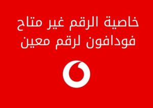 خاصية الرقم غير متاح فودافون لرقم معين وأهم مميزاتها بالتفصيل