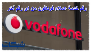 رقم للتحدث مع خدمة عملاء فودافون من اى رقم آخر