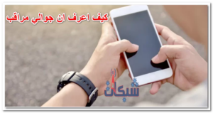 كيف اعرف ان جوالي مراقب مكالمات من شخص آخر والغيه