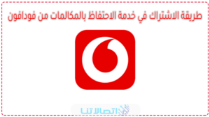 كيفية تفعيل خدمة الاحتفاظ بالمكالمات من فودافون 2023 بالخطوات التفصيلية