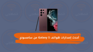 أحدث إصدارات هواتف Galaxy S من سامسونج