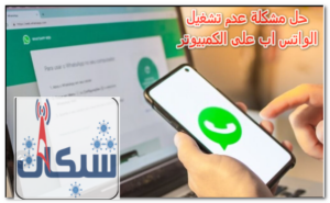 حل مشكلة عدم تشغيل الواتس اب على الكمبيوتر، الاسباب و 3 طرق للحل