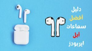 أفضل سماعات أبل ايربودز اللاسلكية 2023 دليلك الكامل للشراء
