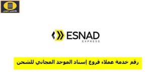 رقم خدمه عملاء فروع إسناد الموحد المجانى للشحن 2023