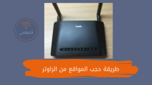 تعرف على طريقة حجب المواقع من الراوتر