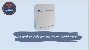 كيفية تشغيل شريحة زين على راوتر موبايلي 4g