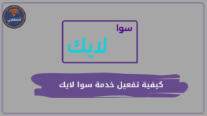 كيفية تفعيل خدمة سوا لايك ومميزات وتفاصيل هذه الخدمة